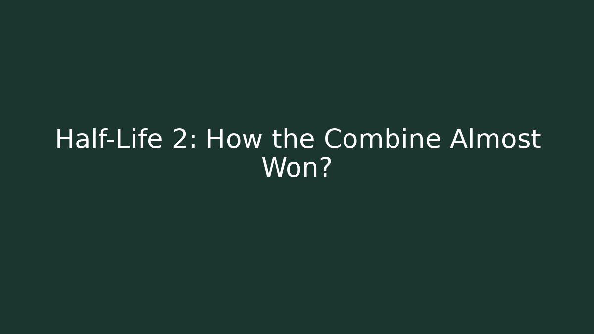 Half-Life 2: How the Combine Almost Won?