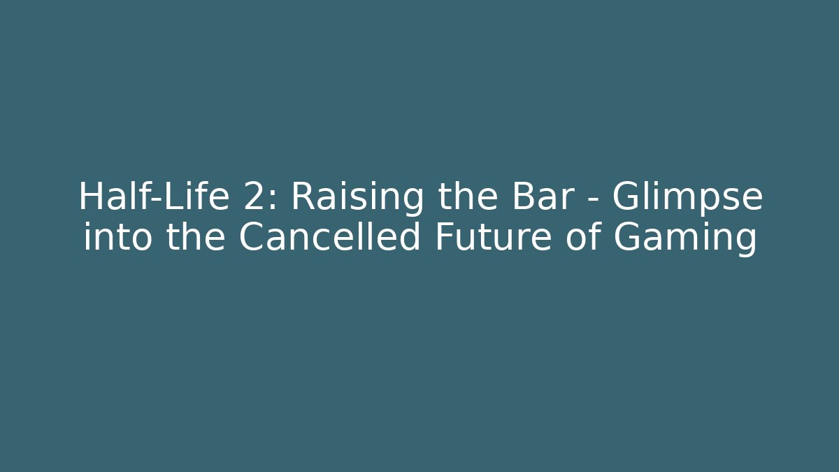 Half-Life 2: Raising the Bar - Glimpse into the Cancelled Future of Gaming - Critter Realm
