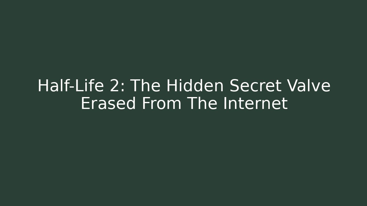 Half-Life 2: The Hidden Secret Valve Erased From The Internet