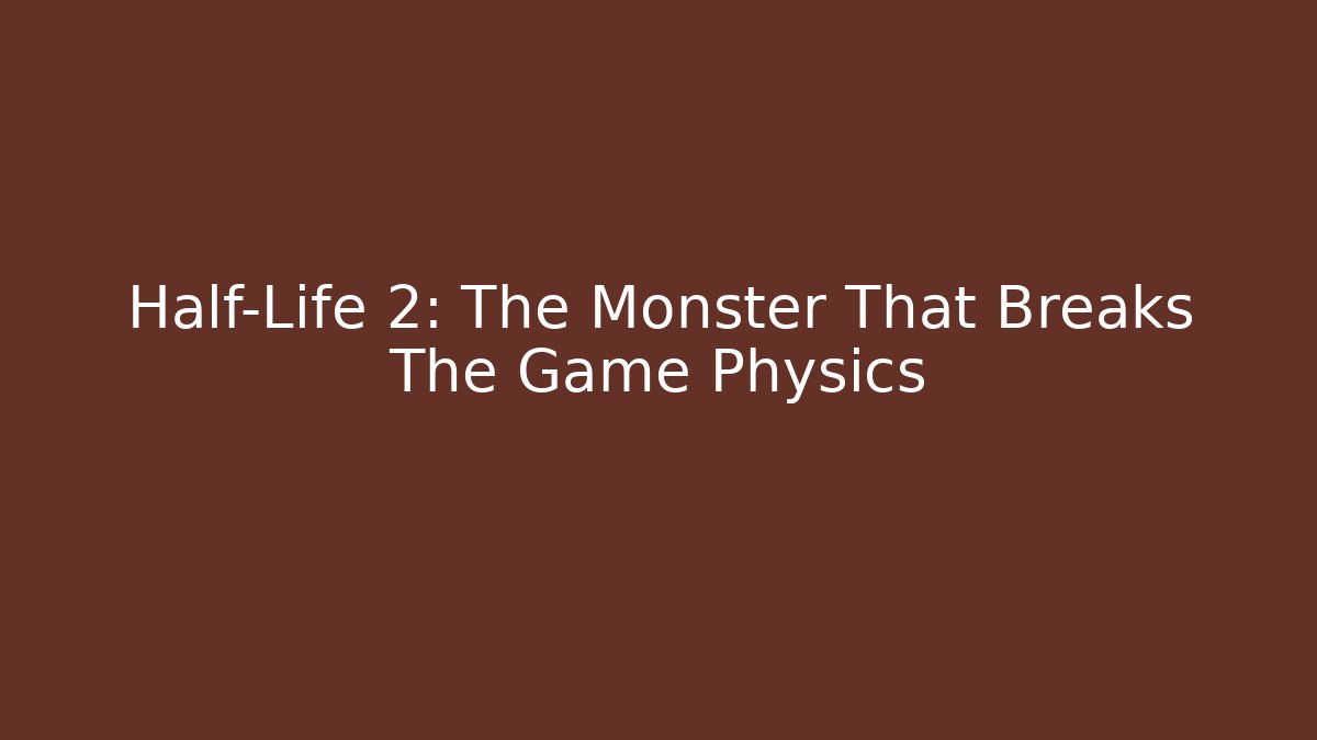 Half-Life 2: The Monster That Breaks The Game Physics - Critter Realm