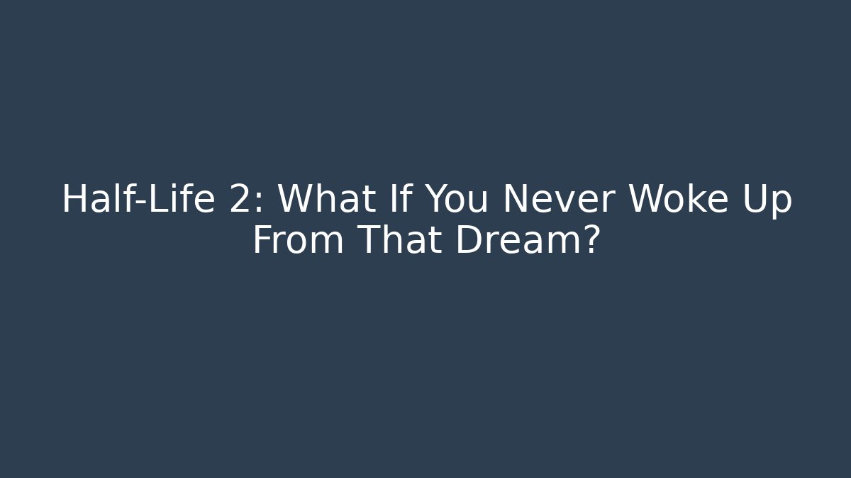 Half-Life 2: What If You Never Woke Up From That Dream?