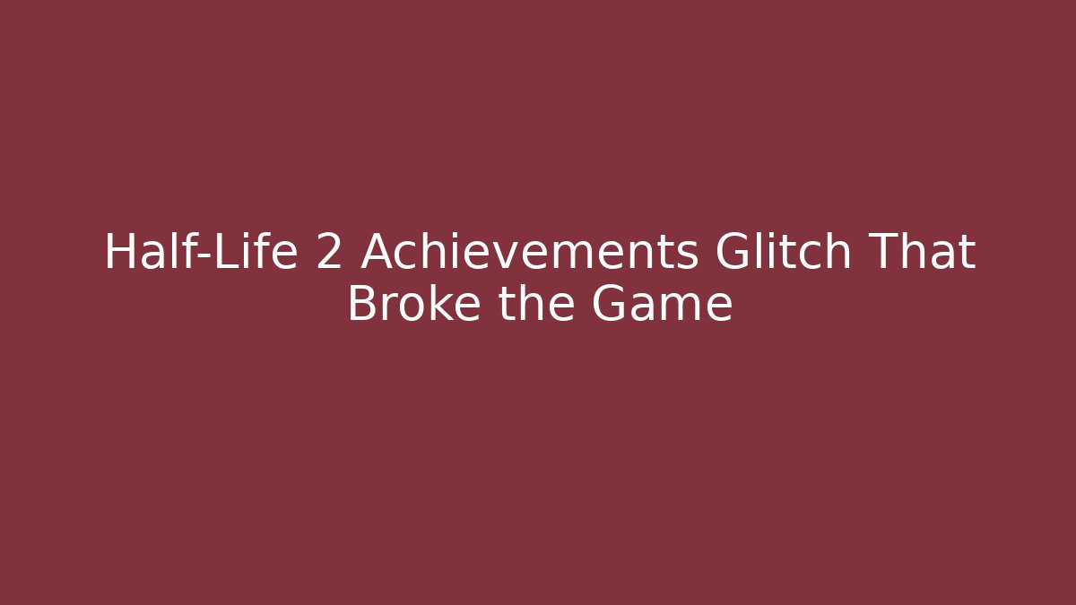 Half-Life 2 Achievements Glitch That Broke the Game