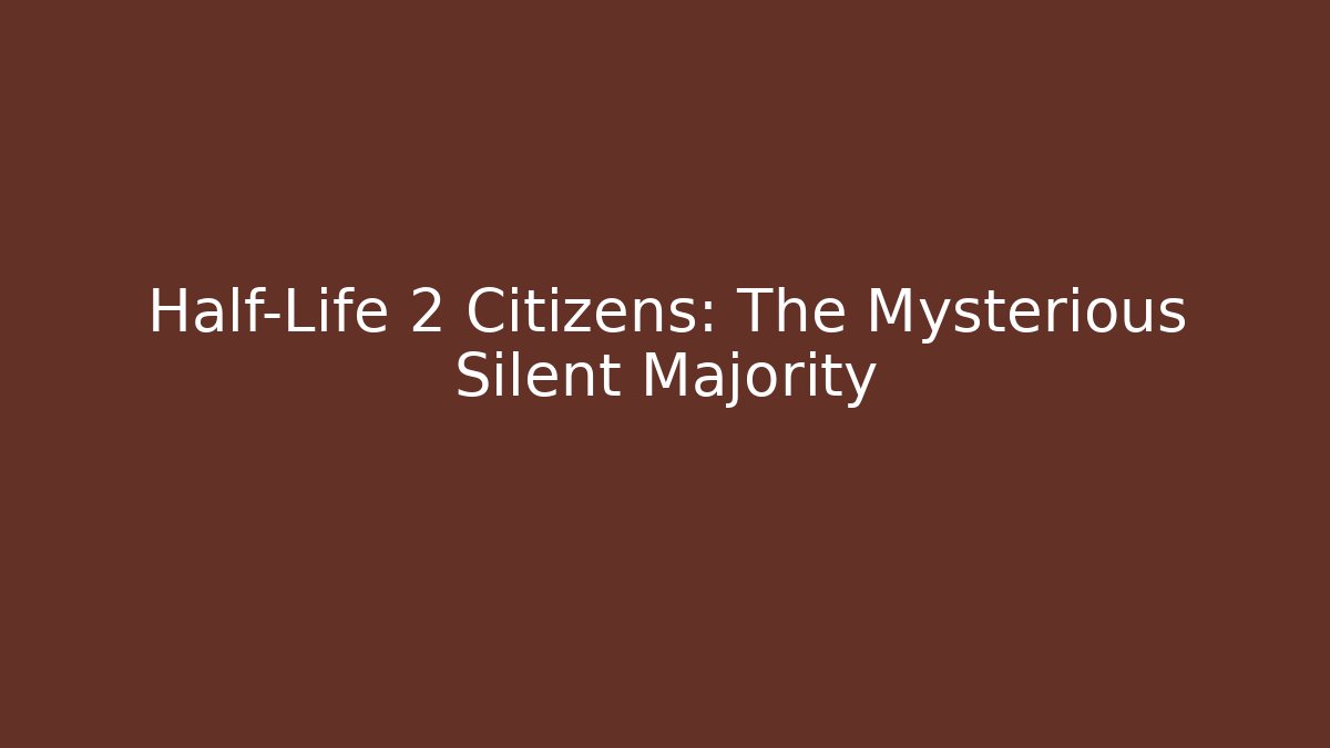 Half-Life 2 Citizens: The Mysterious Silent Majority