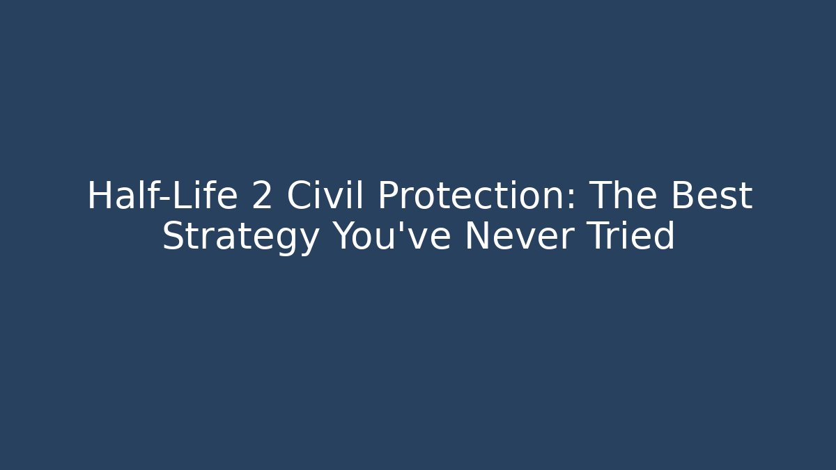 Half-Life 2 Civil Protection: The Best Strategy You’ve Never Tried