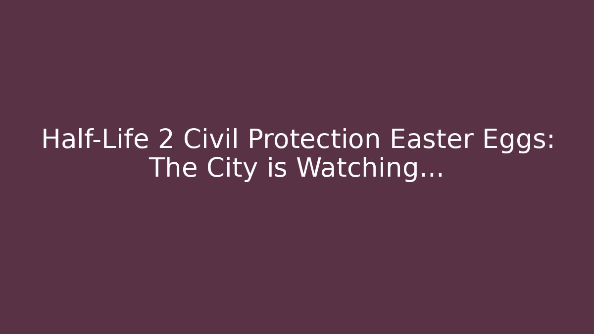 Half-Life 2 Civil Protection Easter Eggs: The City is Watching…