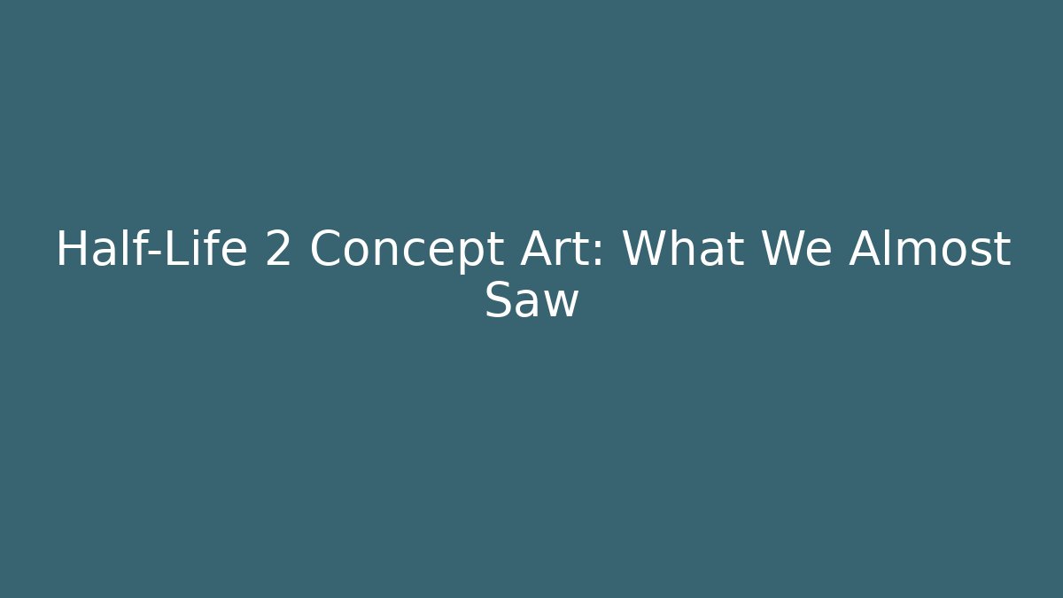 Half-Life 2 Concept Art: What We Almost Saw