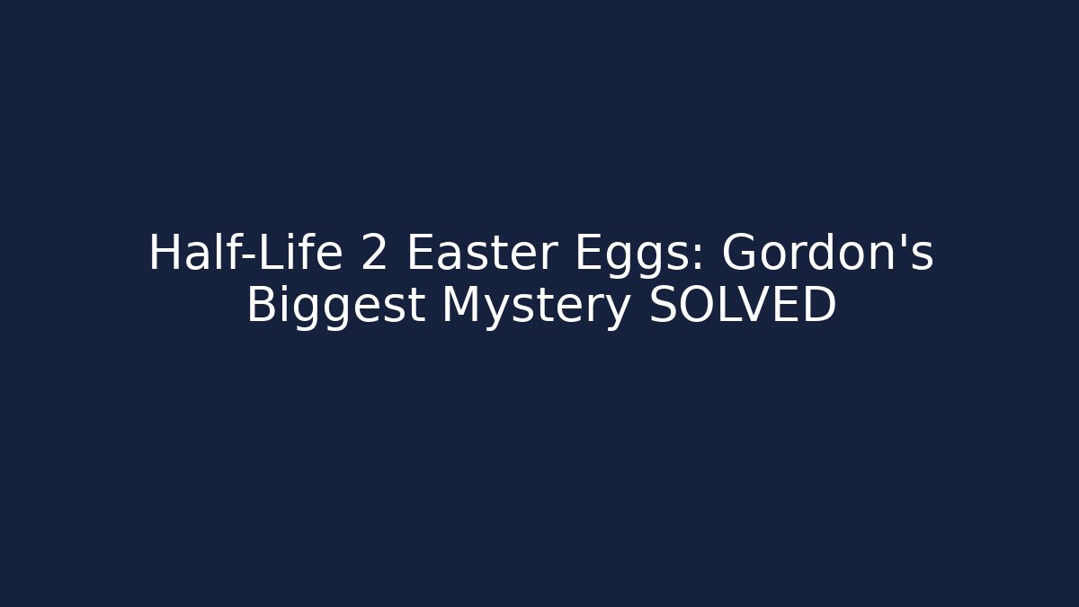 Half-Life 2 Easter Eggs: Gordon’s Biggest Mystery SOLVED