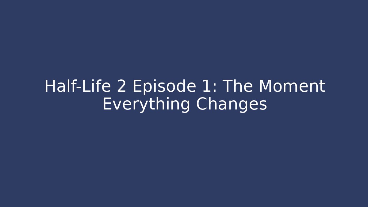 Half-Life 2 Episode 1: The Moment Everything Changes - Critter Realm