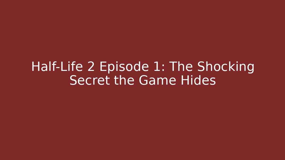 Half-Life 2 Episode 1: The Shocking Secret the Game Hides