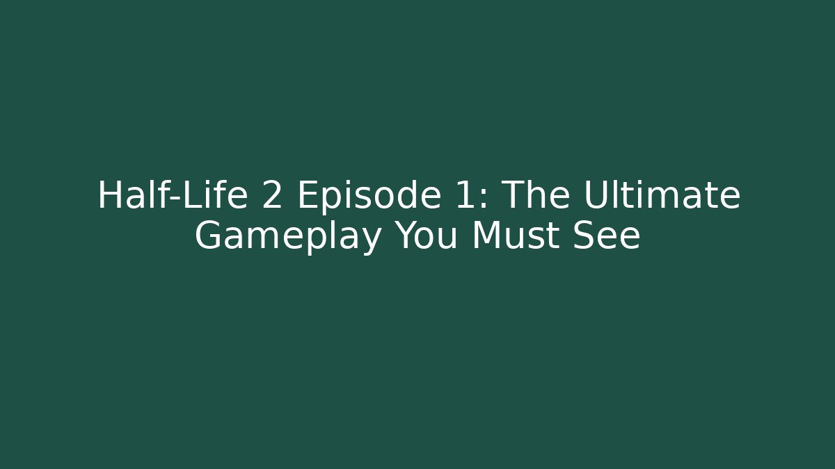 Half-Life 2 Episode 1: The Ultimate Gameplay You Must See - Critter Realm