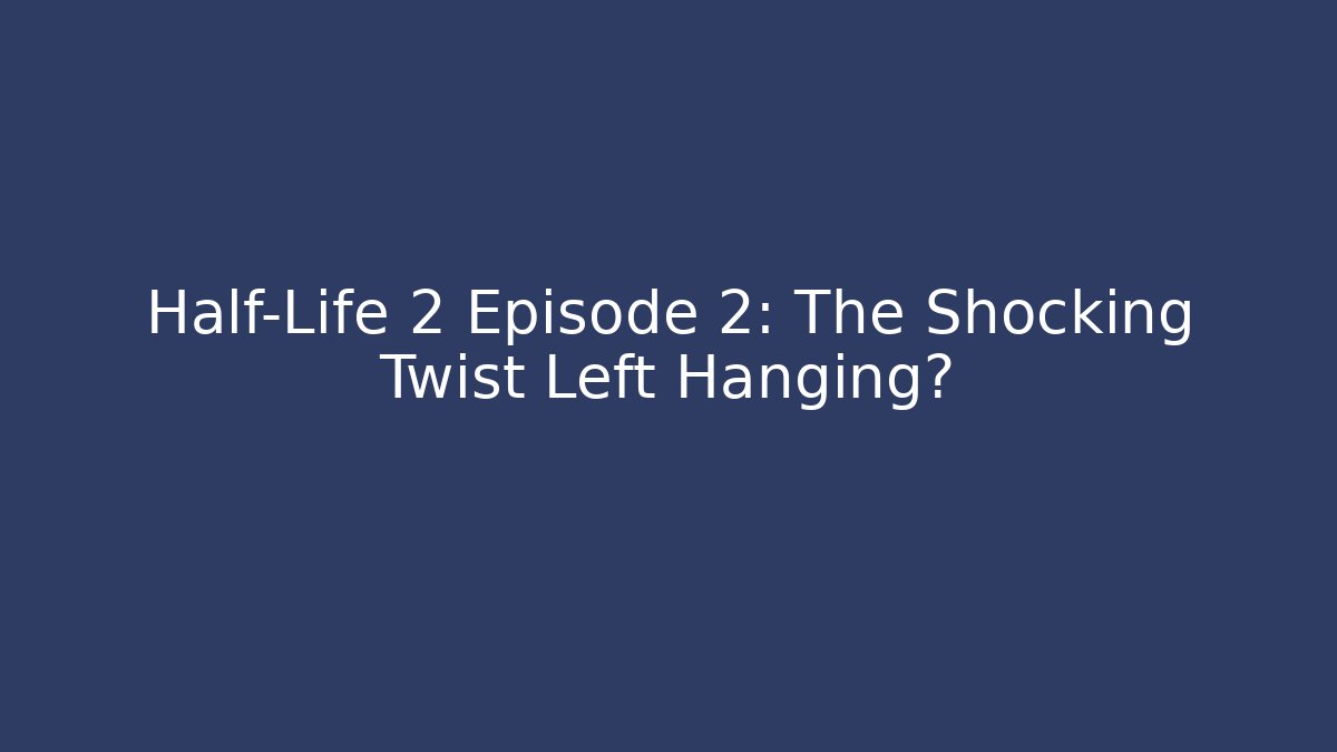 Half-Life 2 Episode 2: The Shocking Twist Left Hanging? - Critter Realm
