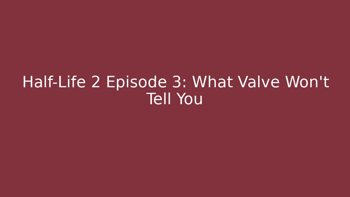 Half-Life 2 Episode 3: What Valve Won't Tell You