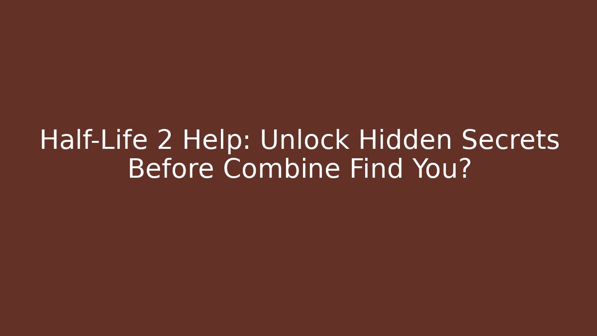 Half-Life 2 Help: Unlock Hidden Secrets Before Combine Find You?
