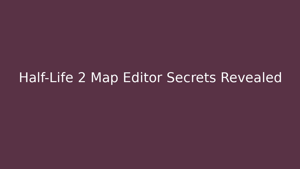 Half-Life 2 Map Editor Secrets Revealed