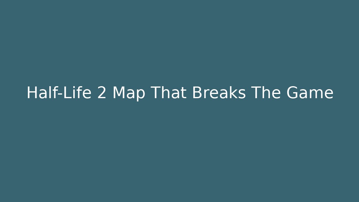 Half-Life 2 Map That Breaks The Game