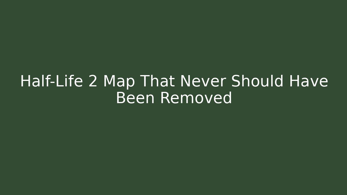 Half-Life 2 Map That Never Should Have Been Removed