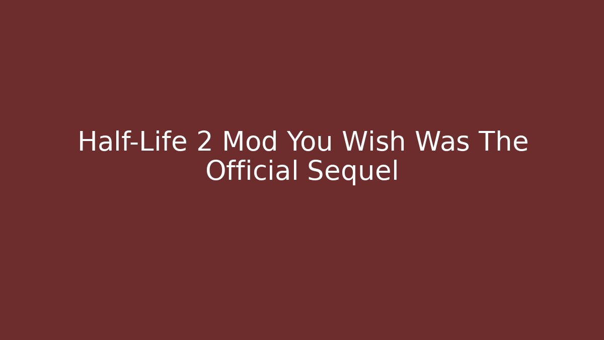 Half-Life 2 Mod You Wish Was The Official Sequel
