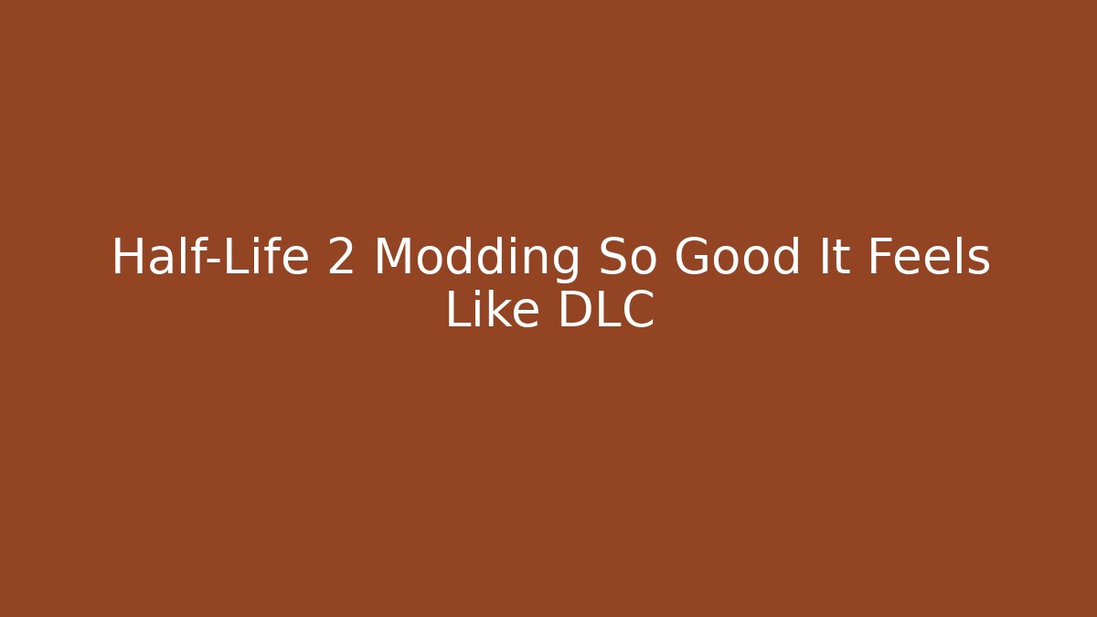 Half-Life 2 Modding So Good It Feels Like DLC