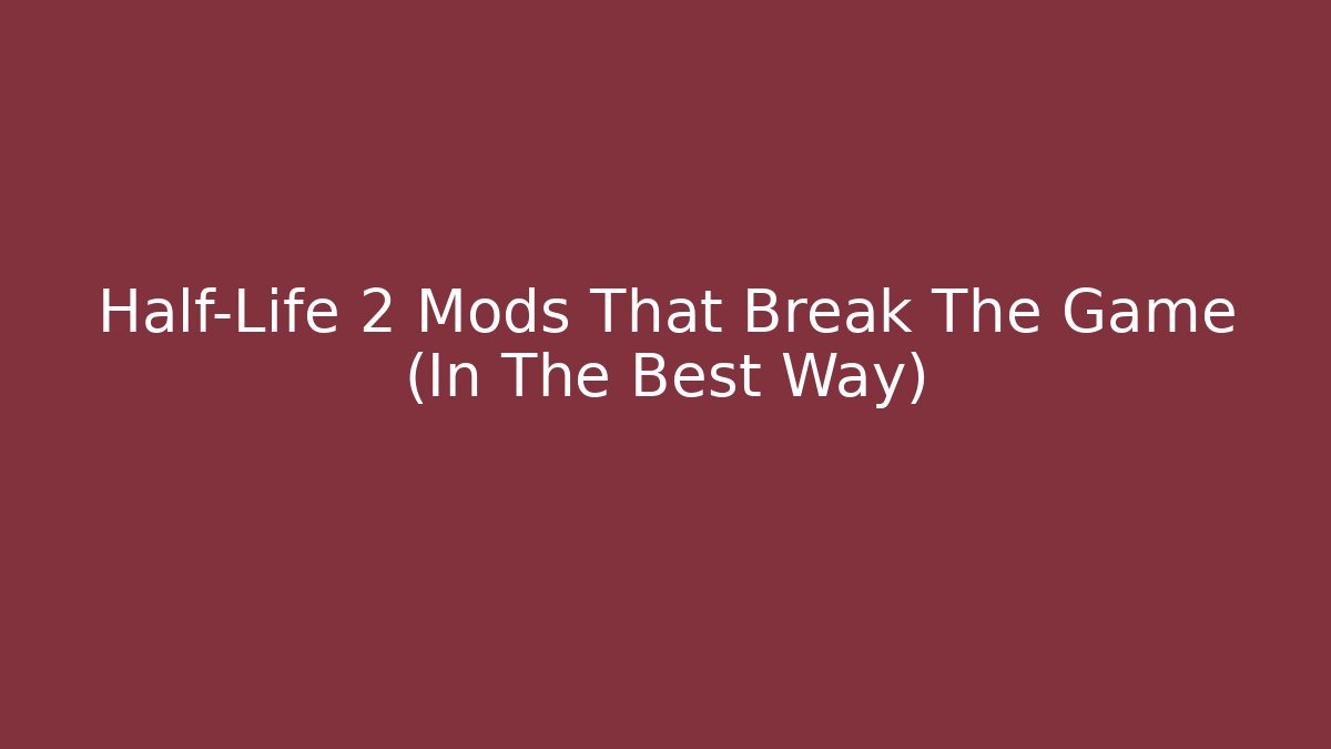 Half-Life 2 Mods That Break The Game (In The Best Way)