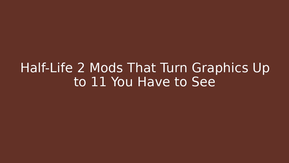 Half-Life 2 Mods That Turn Graphics Up to 11 You Have to See - Critter Realm