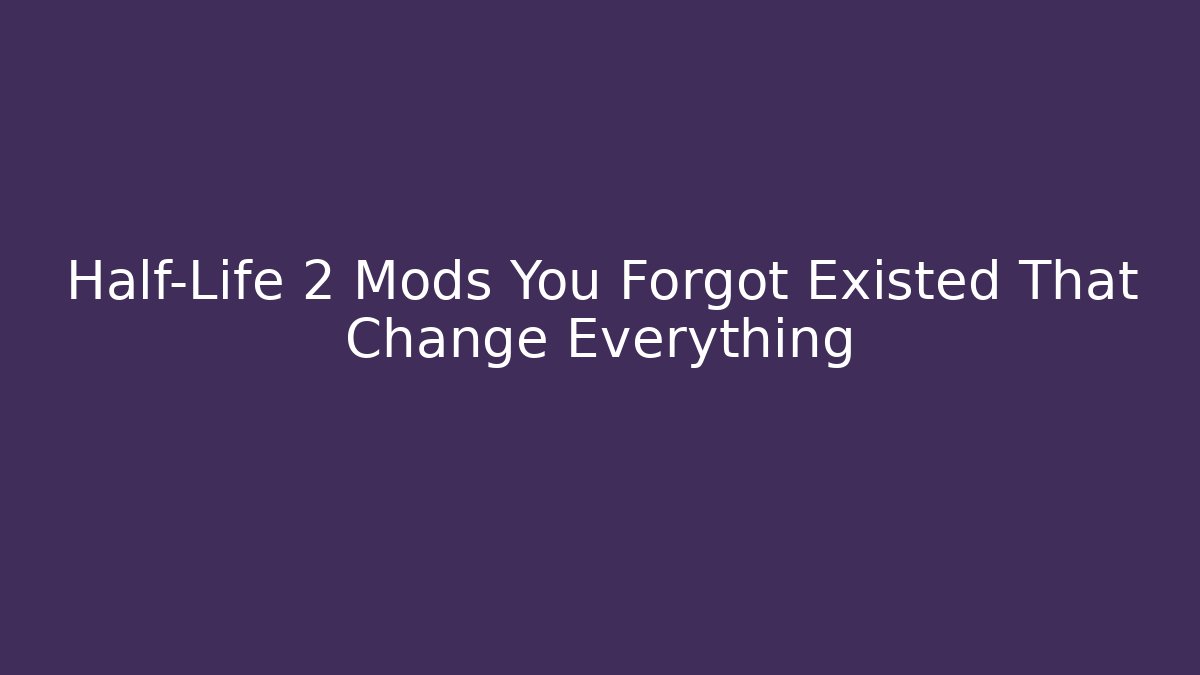Half-Life 2 Mods You Forgot Existed That Change Everything