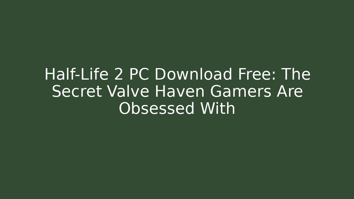 Half-Life 2 PC Download Free: The Secret Valve Haven Gamers Are Obsessed With