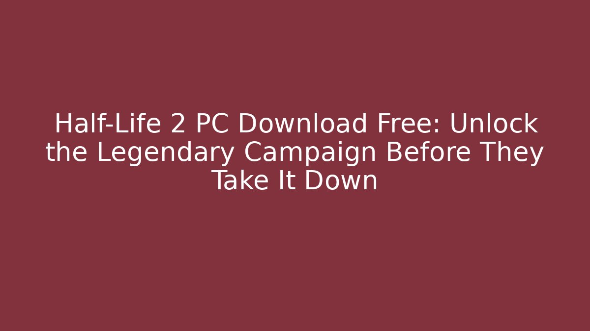 Half-Life 2 PC Download Free: Unlock the Legendary Campaign Before They Take It Down