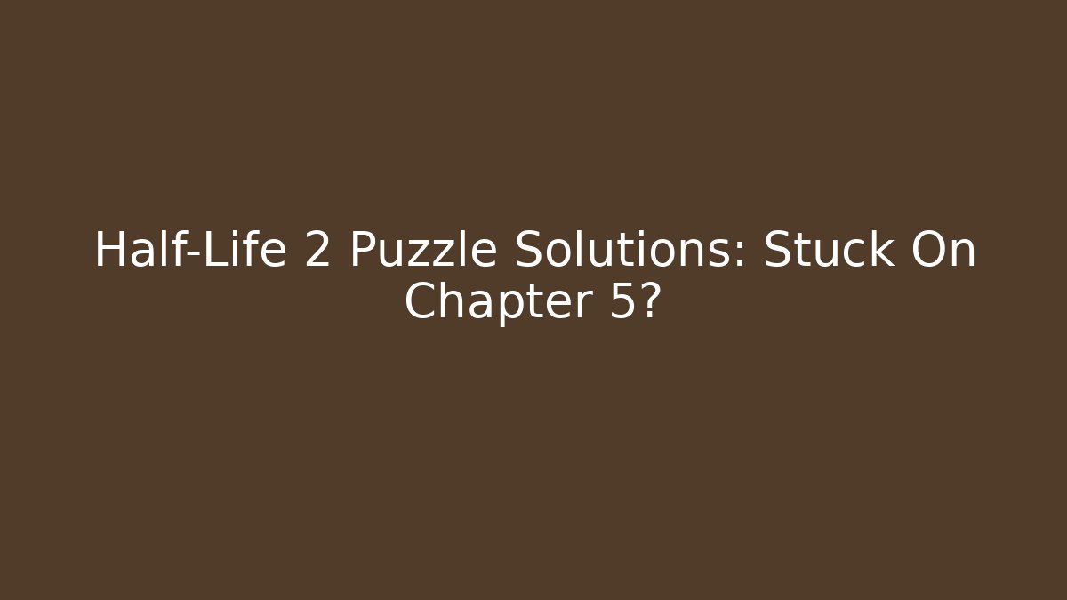 Half-Life 2 Puzzle Solutions: Stuck On Chapter 5?