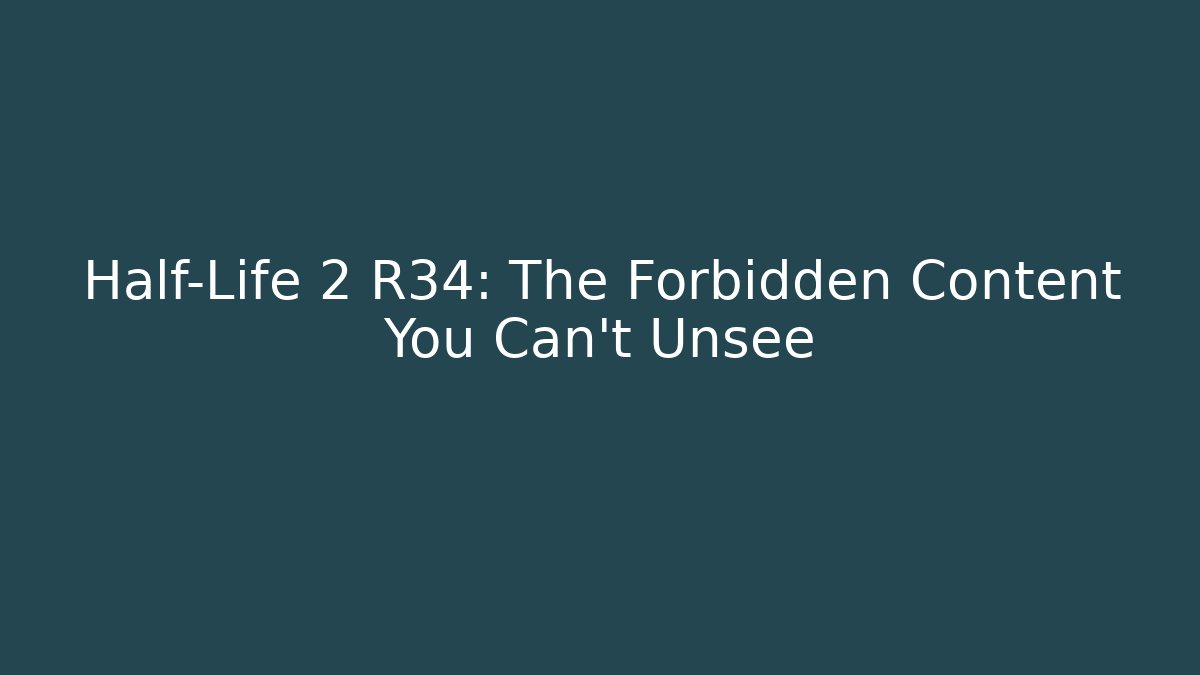 Half-Life 2 R34: The Forbidden Content You Can't Unsee