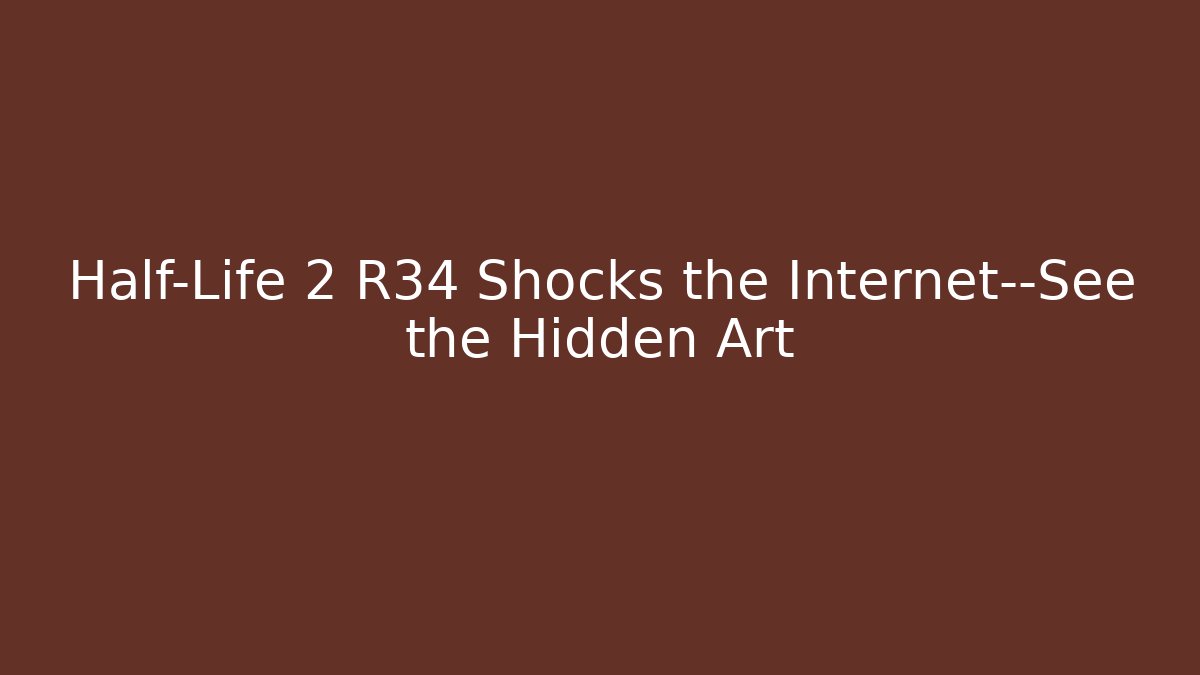 Half-Life 2 R34 Shocks the Internet—See the Hidden Art - Critter Realm
