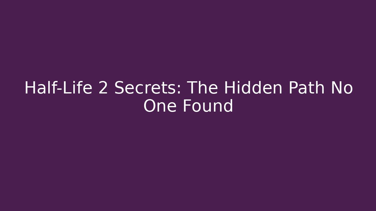 Half-Life 2 Secrets: The Hidden Path No One Found