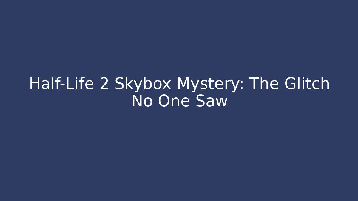 Half-Life 2 Skybox Mystery: The Glitch No One Saw
