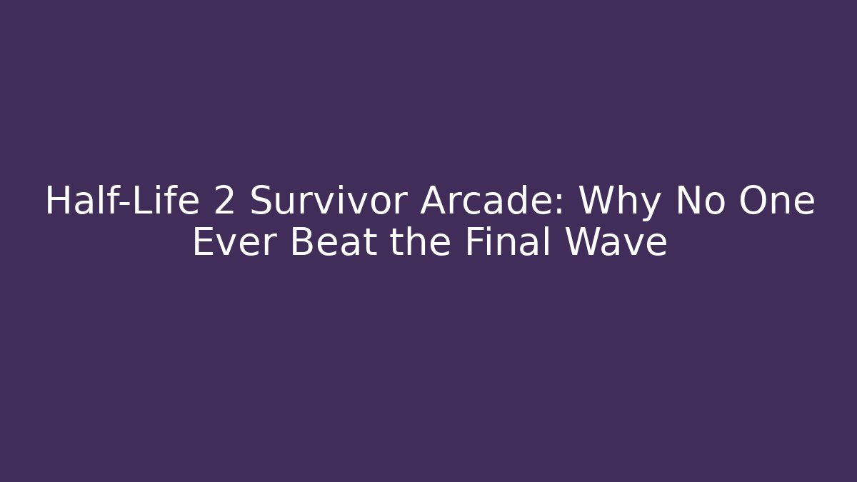 Half-Life 2 Survivor Arcade: Why No One Ever Beat the Final Wave