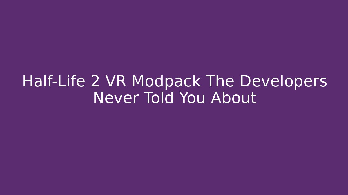 Half-Life 2 VR Modpack The Developers Never Told You About