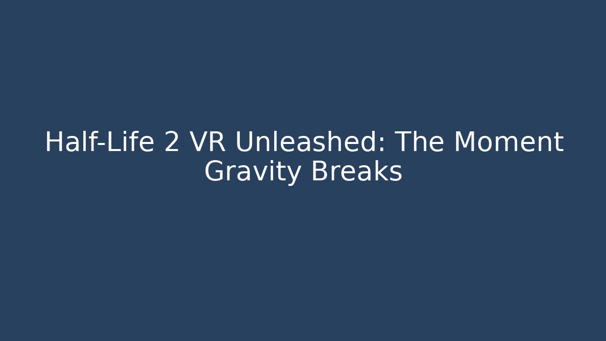 Half-Life 2 VR Unleashed: The Moment Gravity Breaks - Critter Realm