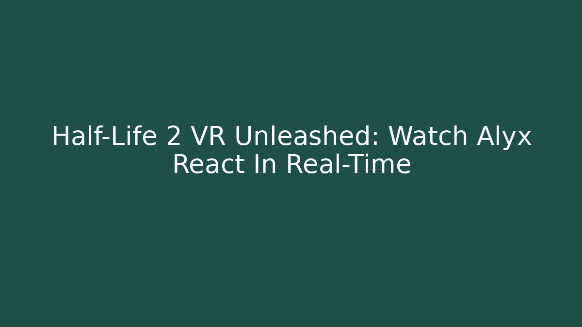 Half-Life 2 VR Unleashed: Watch Alyx React In Real-Time - Critter Realm