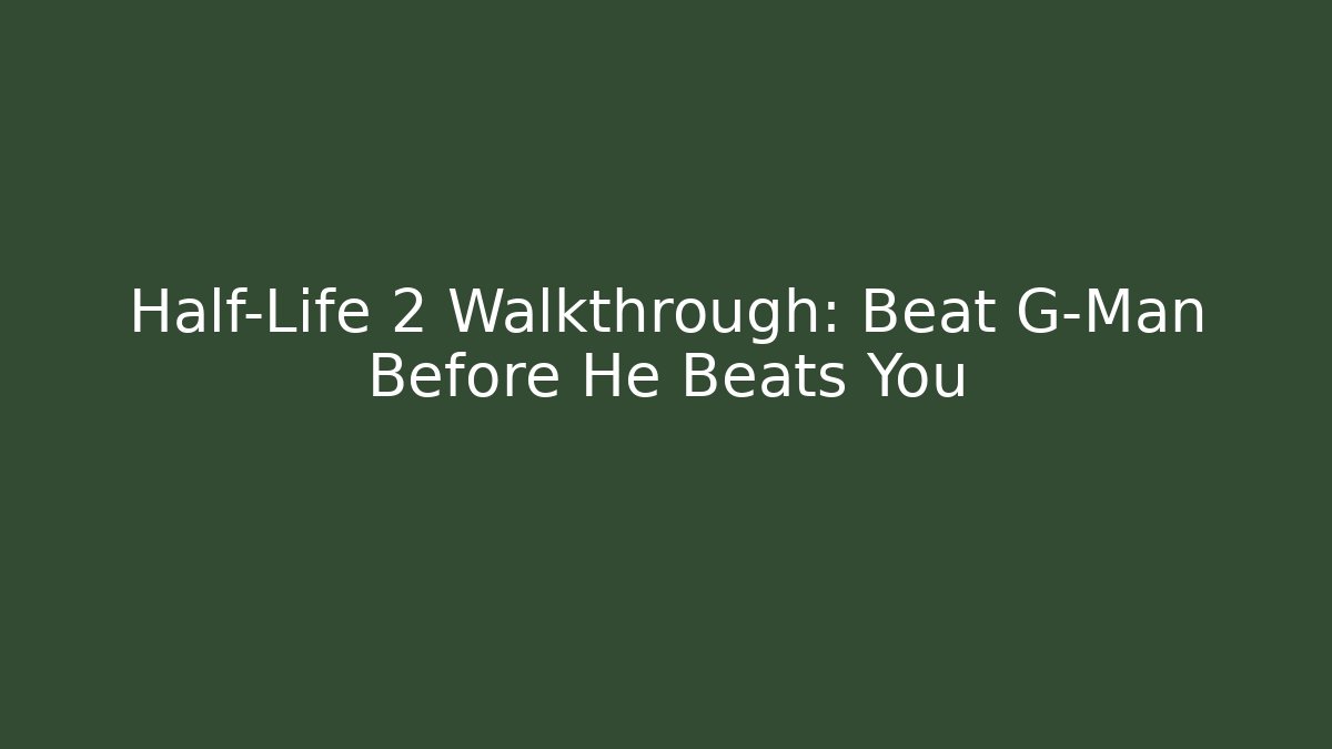 Half-Life 2 Walkthrough: Beat G-Man Before He Beats You