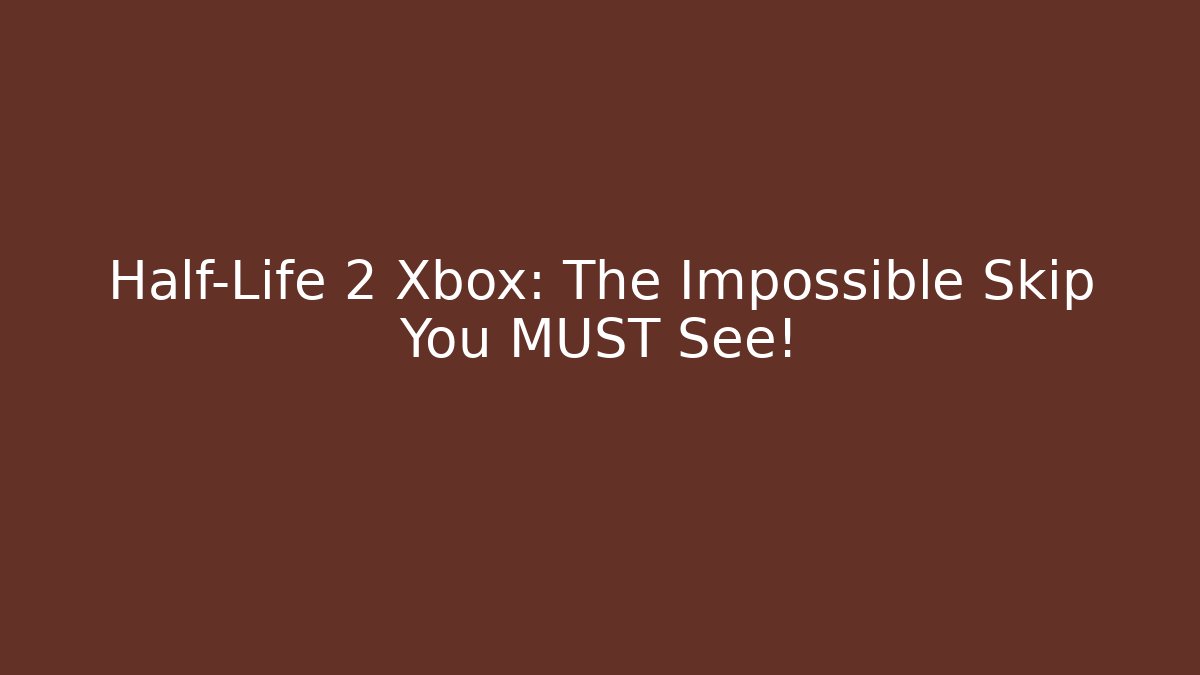 Half-Life 2 Xbox: The Impossible Skip You MUST See!