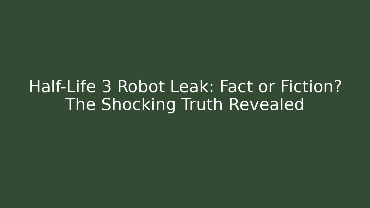 Half-Life 3 Robot Leak: Fact or Fiction? The Shocking Truth Revealed