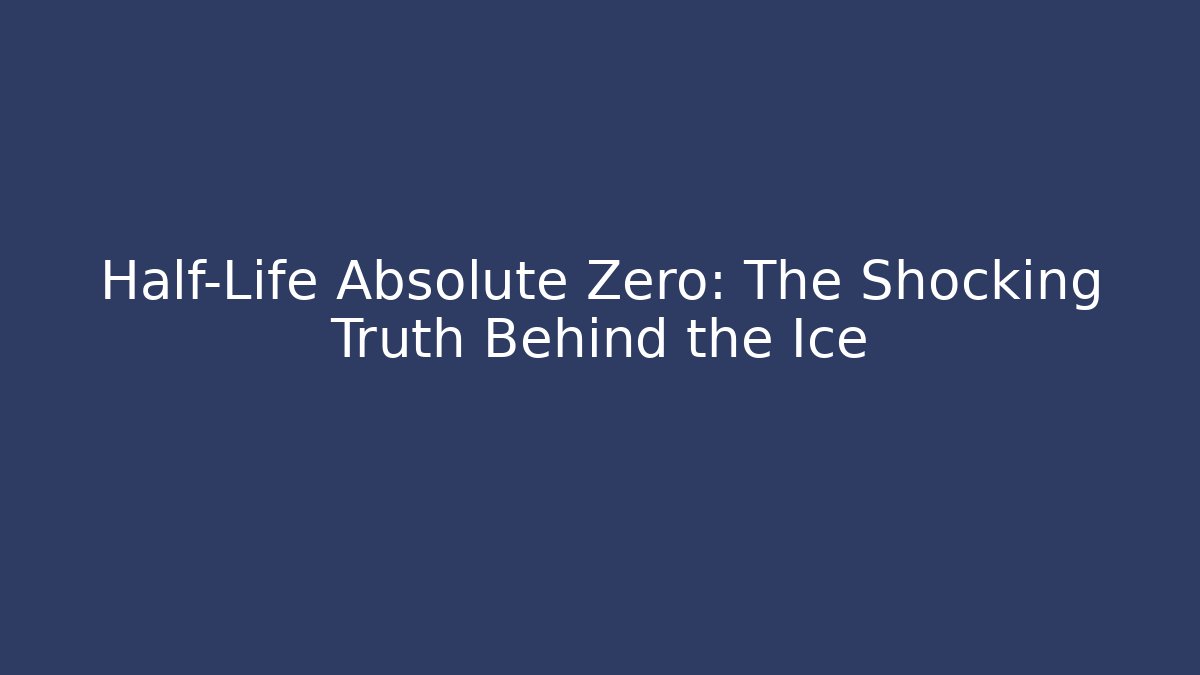 Half-Life Absolute Zero: The Shocking Truth Behind the Ice - Critter Realm