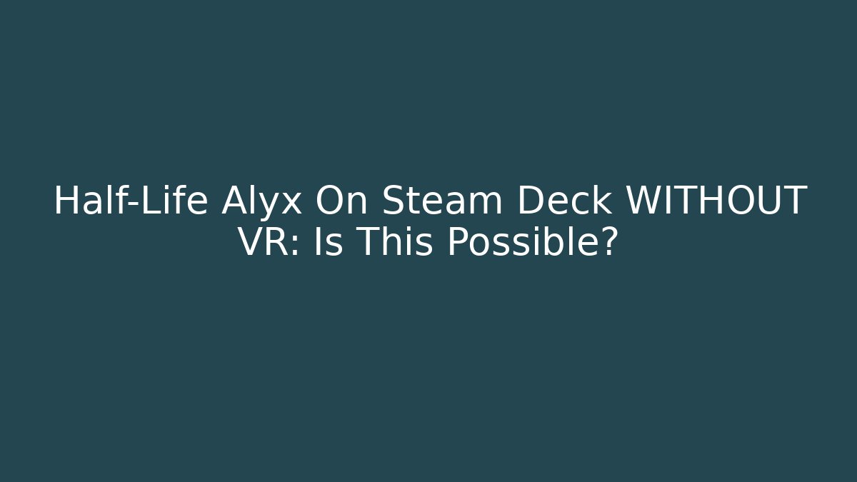Half-Life Alyx On Steam Deck WITHOUT VR: Is This Possible?