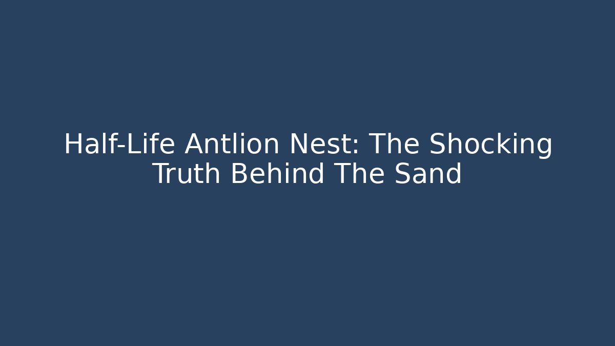 Half-Life Antlion Nest: The Shocking Truth Behind The Sand