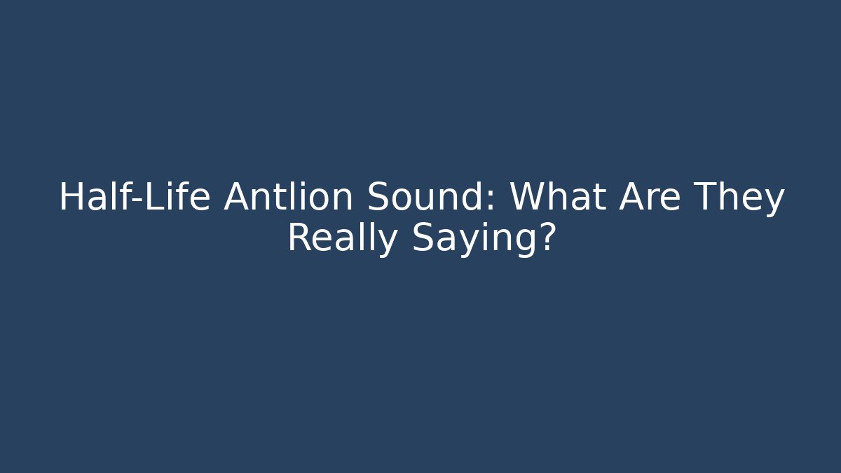 Half-Life Antlion Sound: What Are They Really Saying?