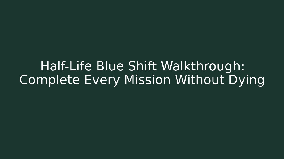 Half-Life Blue Shift Walkthrough: Complete Every Mission Without Dying