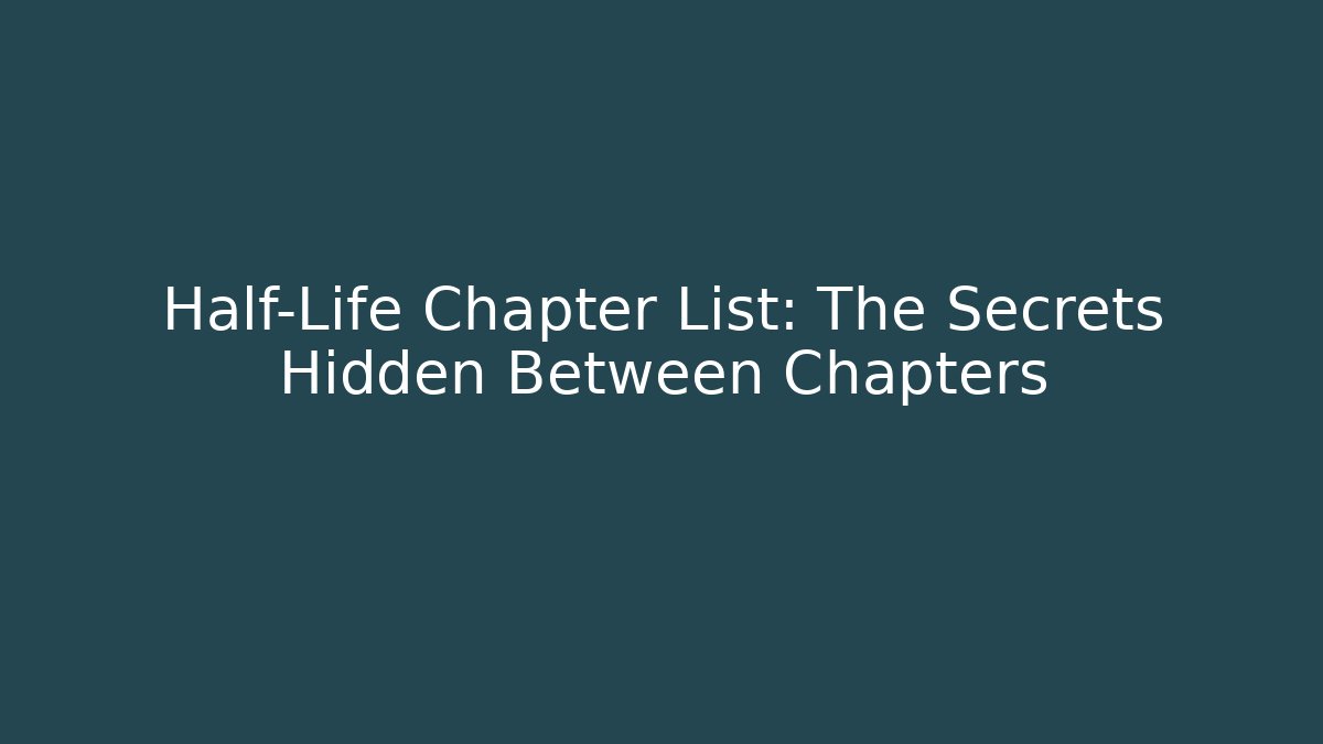 Half-Life Chapter List: The Secrets Hidden Between Chapters