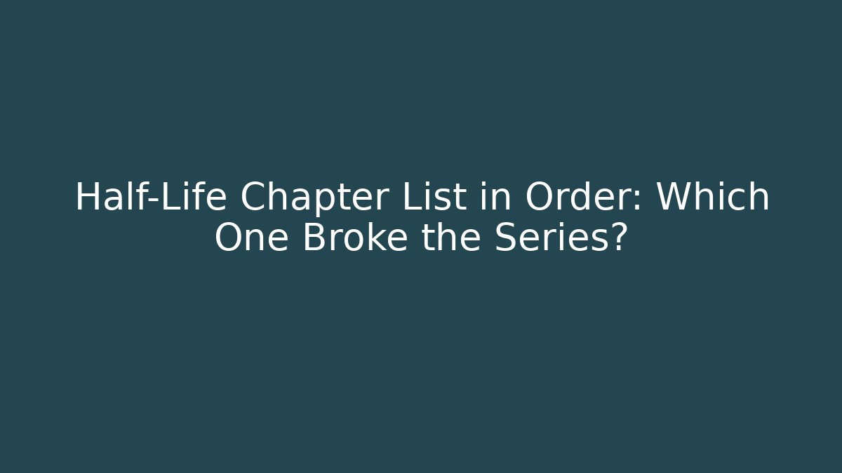Half-Life Chapter List in Order: Which One Broke the Series?