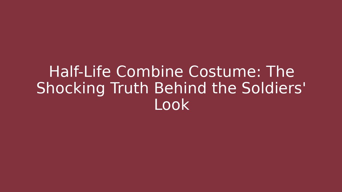 Half-Life Combine Costume: The Shocking Truth Behind the Soldiers' Look