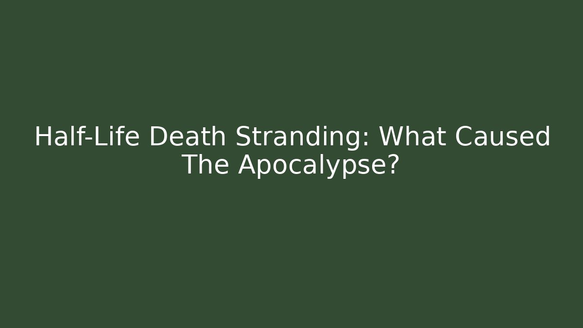 Half-Life Death Stranding: What Caused The Apocalypse?