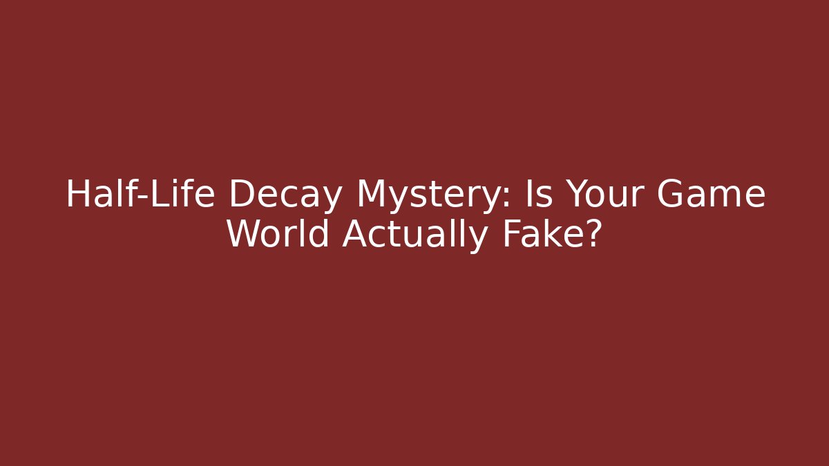 Half-Life Decay Mystery: Is Your Game World Actually Fake?