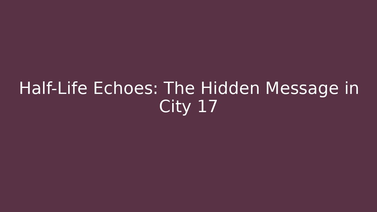 Half-Life Echoes: The Hidden Message in City 17